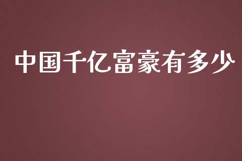中国千亿富豪有多少_https://m.letulww.com_期货交易策略_第1张