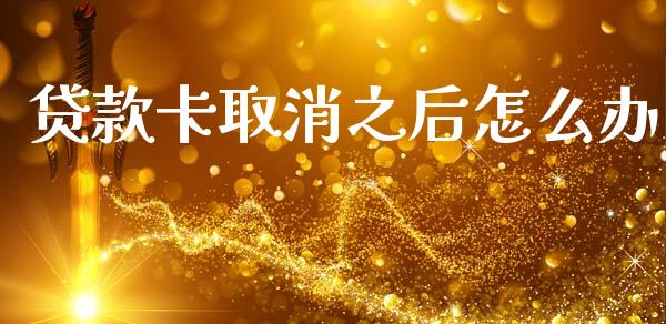 贷款卡取消之后怎么办_https://m.letulww.com_期货开户保证金_第1张
