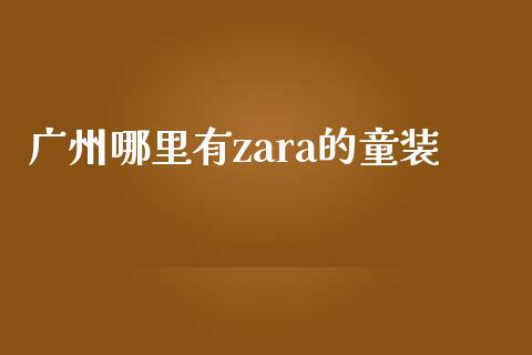 广州哪里有zara的童装_https://m.letulww.com_股指期货交易时间_第1张