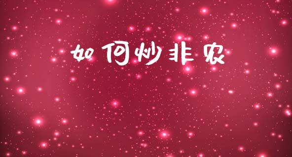 如何炒非农_https://m.letulww.com_期货交易策略_第1张