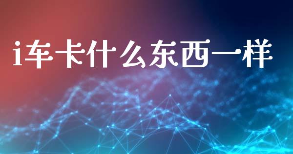 i车卡什么东西一样_https://m.letulww.com_期货开户保证金_第1张