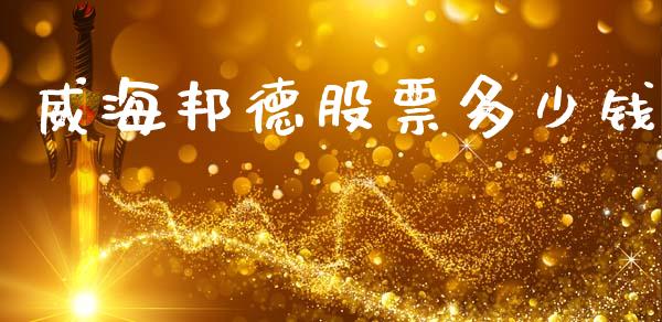 威海邦德股票多少钱_https://m.letulww.com_期货交易软件_第1张