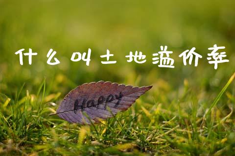 什么叫土地溢价率_https://m.letulww.com_股指期货交易时间_第1张