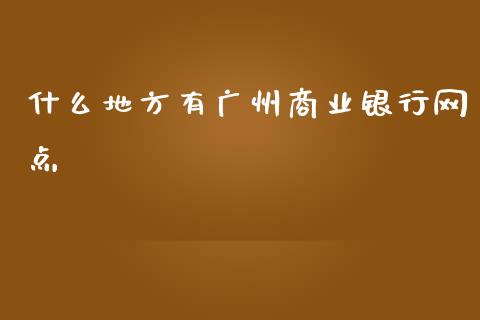 什么地方有广州商业银行网点_https://m.letulww.com_期货交易策略_第1张