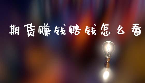 期货赚钱赔钱怎么看_https://m.letulww.com_期货开户保证金_第1张