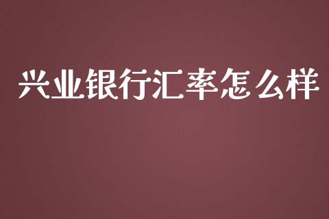 兴业银行汇率怎么样_https://m.letulww.com_期货开户保证金_第1张