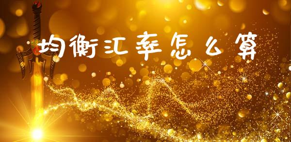 均衡汇率怎么算_https://m.letulww.com_期货交易策略_第1张