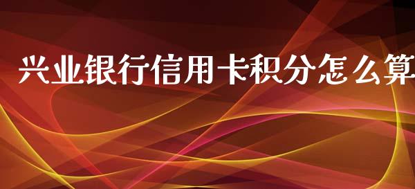 兴业银行信用卡积分怎么算_https://m.letulww.com_股指期货交易时间_第1张