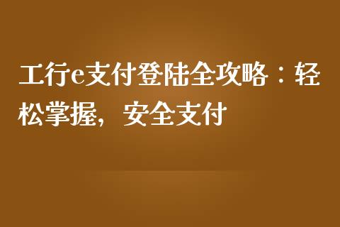 工行e支付登陆全攻略:轻松掌握,安全支付_期货交易策略_第1张_期货开户保证金_期货交易软件_股指期货交易时间_期货交易策略 工行e支付登陆全攻略:轻松掌握,安全支付_https://m.letulww.com_期货交易策略_第1张