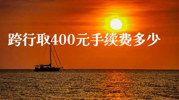 跨行取400元手续费多少_https://m.letulww.com_期货交易策略_第1张