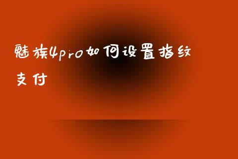 魅族4pro如何设置指纹支付_https://m.letulww.com_股指期货交易时间_第1张