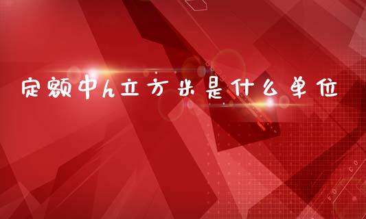 定额中h立方米是什么单位_https://m.letulww.com_期货交易软件_第1张