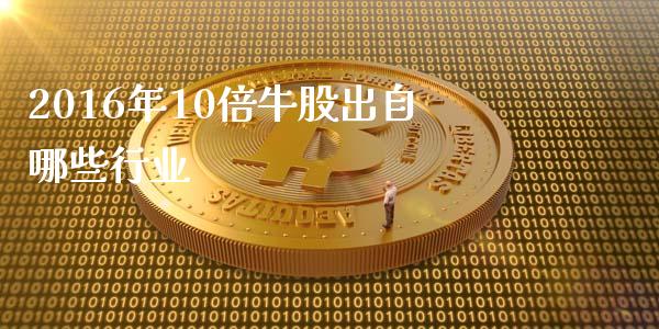 2016年10倍牛股出自哪些行业_https://m.letulww.com_期货交易软件_第1张