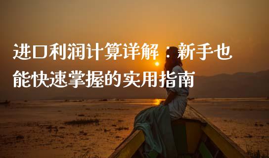 进口利润计算详解：新手也能快速掌握的实用指南_https://m.letulww.com_股指期货交易时间_第1张