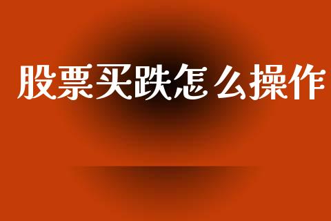 股票买跌怎么操作_https://m.letulww.com_期货开户保证金_第1张