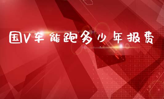 国V车能跑多少年报费_https://m.letulww.com_期货交易软件_第1张