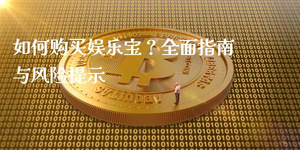 如何购买娱乐宝？全面指南与风险提示_https://m.letulww.com_股指期货交易时间_第1张