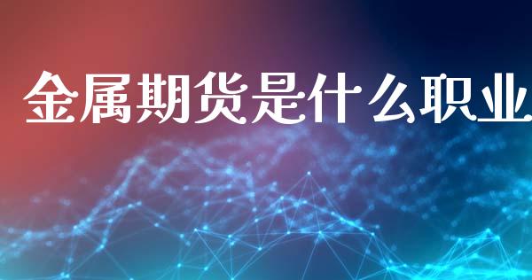 金属期货是什么职业_股指期货交易时间_第1张_期货开户保证金_期货交易软件_股指期货交易时间_期货交易策略 金属期货是什么职业_https://m.letulww.com_股指期货交易时间_第1张