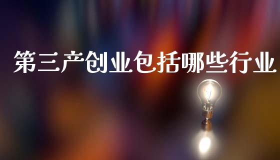 第三产创业包括哪些行业_https://m.letulww.com_期货交易策略_第1张