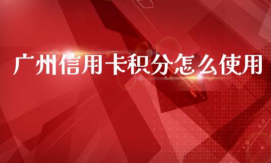 广州信用卡积分怎么使用_https://m.letulww.com_期货开户保证金_第1张