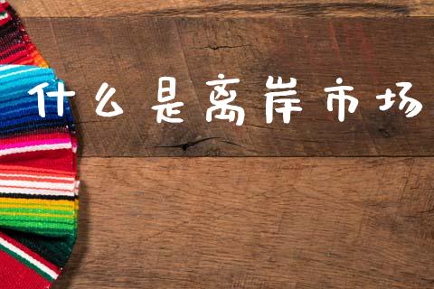 什么是离岸市场_https://m.letulww.com_股指期货交易时间_第1张