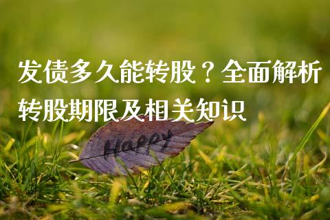 发债多久能转股？全面解析转股期限及相关知识_https://m.letulww.com_期货交易软件_第1张