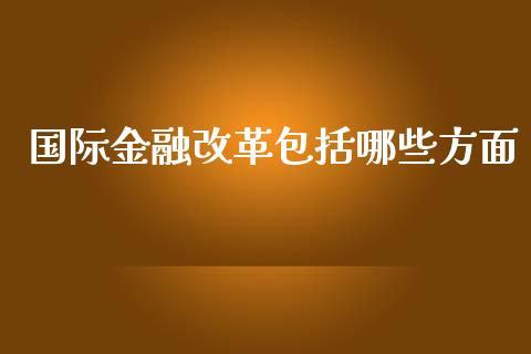 国际金融改革包括哪些方面_https://m.letulww.com_股指期货交易时间_第1张