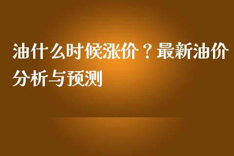 油什么时候涨价？最新油价分析与预测_https://m.letulww.com_股指期货交易时间_第1张