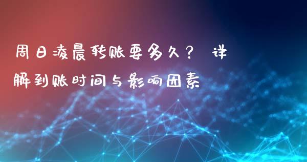 周日凌晨转账要多久？ 详解到账时间与影响因素_https://m.letulww.com_期货交易策略_第1张