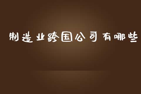 制造业跨国公司有哪些_https://m.letulww.com_期货交易策略_第1张