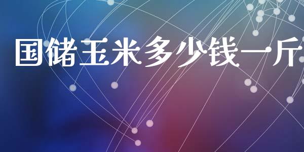 国储玉米多少钱一斤_https://m.letulww.com_股指期货交易时间_第1张