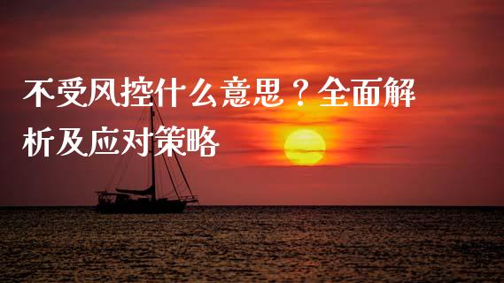 不受风控什么意思？全面解析及应对策略_https://m.letulww.com_股指期货交易时间_第1张