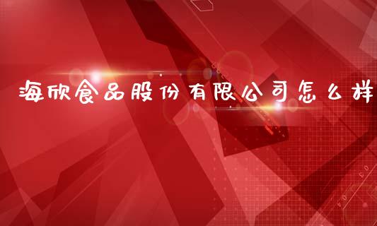 海欣食品股份有限公司怎么样_https://m.letulww.com_期货交易策略_第1张