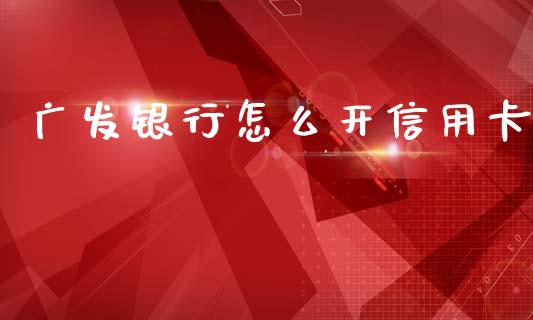 广发银行怎么开信用卡_https://m.letulww.com_期货交易软件_第1张