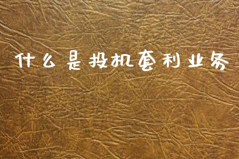 什么是投机套利业务_https://m.letulww.com_股指期货交易时间_第1张