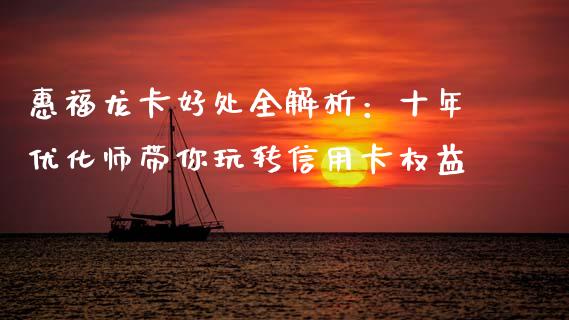 惠福龙卡好处全解析：十年优化师带你玩转信用卡权益_https://m.letulww.com_期货交易策略_第1张