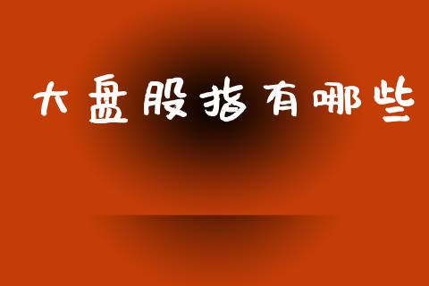 大盘股指有哪些_https://m.letulww.com_期货交易策略_第1张
