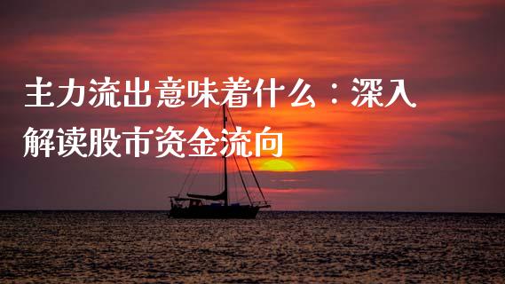 主力流出意味着什么：深入解读股市资金流向_https://m.letulww.com_期货交易策略_第1张