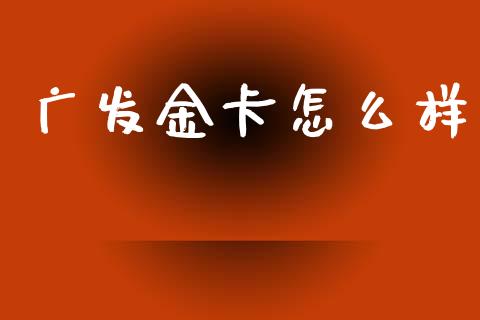 广发金卡怎么样_https://m.letulww.com_期货开户保证金_第1张