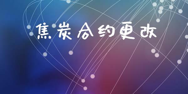 焦炭合约更改_https://m.letulww.com_期货交易策略_第1张