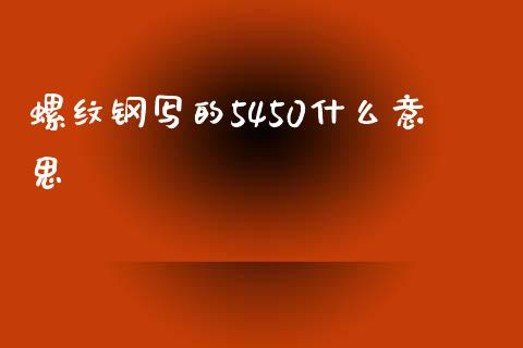 螺纹钢写的5450什么意思_https://m.letulww.com_股指期货交易时间_第1张