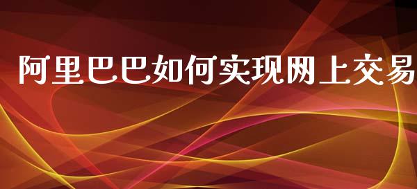 阿里巴巴如何实现网上交易_https://m.letulww.com_期货交易策略_第1张