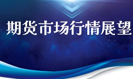 期货市场行情展望_https://m.letulww.com_期货交易策略_第1张