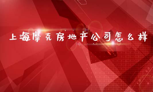 上海摩克房地产公司怎么样_https://m.letulww.com_股指期货交易时间_第1张
