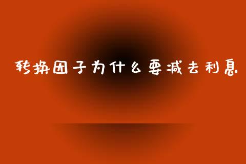转换因子为什么要减去利息_https://m.letulww.com_期货交易软件_第1张