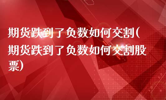期货跌到了负数如何交割(期货跌到了负数如何交割股票)_https://m.letulww.com_期货交易软件_第1张