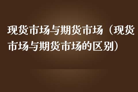现货市场与期货市场（现货市场与期货市场的区别）_https://m.letulww.com_期货交易策略_第1张