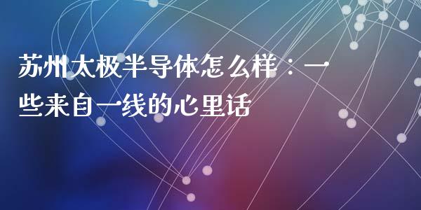 苏州太极半导体怎么样：一些来自一线的心里话_https://m.letulww.com_期货交易软件_第1张