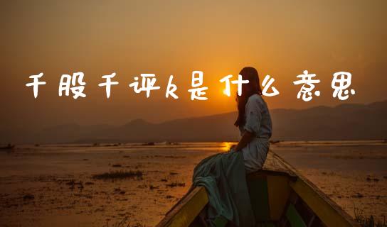 千股千评k是什么意思_https://m.letulww.com_期货交易策略_第1张