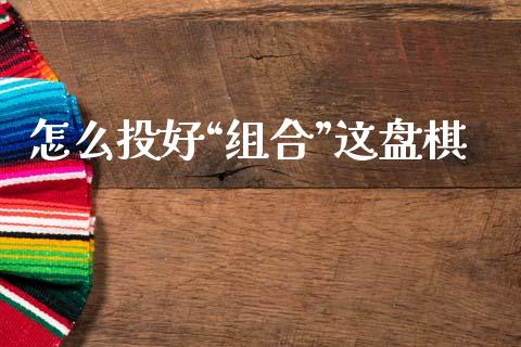 怎么投好“组合”这盘棋_https://m.letulww.com_期货开户保证金_第1张
